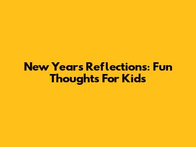 New Year's Reflections: Fun Thoughts For Kids