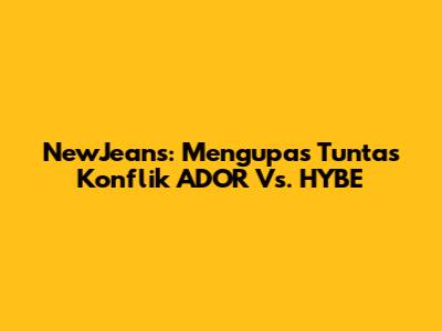 NewJeans: Mengupas Tuntas Konflik ADOR Vs. HYBE