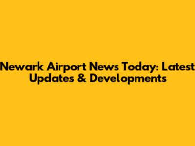 Newark Airport News Today: Latest Updates & Developments
