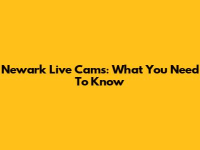 Newark Live Cams: What You Need To Know