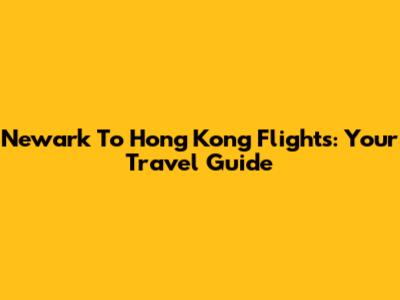 Newark To Hong Kong Flights: Your Travel Guide
