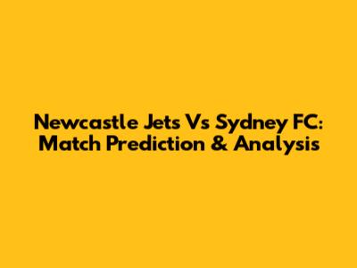 Newcastle Jets Vs Sydney FC: Match Prediction & Analysis