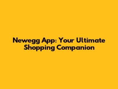 Newegg App: Your Ultimate Shopping Companion