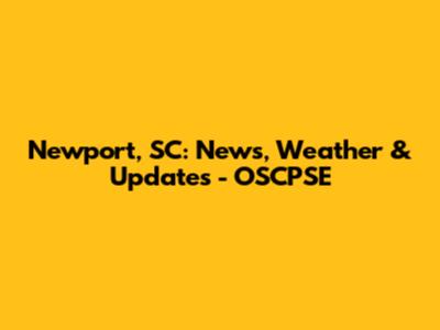 Newport, SC: News, Weather & Updates - OSCPSE