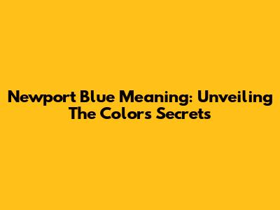 Newport Blue Meaning: Unveiling The Color's Secrets