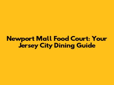 Newport Mall Food Court: Your Jersey City Dining Guide