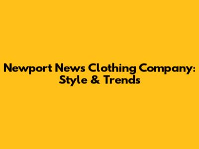 Newport News Clothing Company: Style & Trends