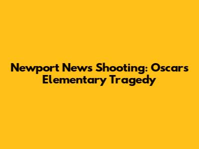 Newport News Shooting: Oscars Elementary Tragedy