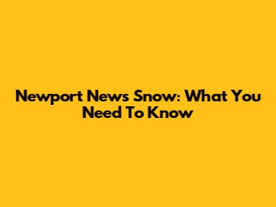 Newport News Snow: What You Need To Know