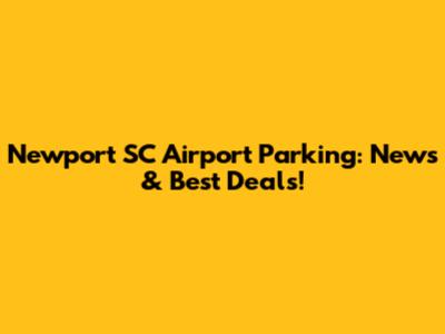 Newport SC Airport Parking: News & Best Deals!