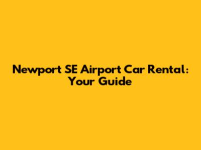 Newport SE Airport Car Rental: Your Guide