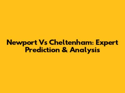 Newport Vs Cheltenham: Expert Prediction & Analysis