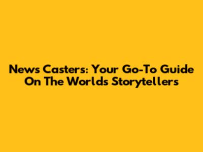 News Casters: Your Go-To Guide On The World's Storytellers