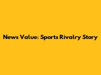 News Value: Sports Rivalry Story