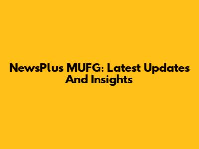 NewsPlus MUFG: Latest Updates And Insights