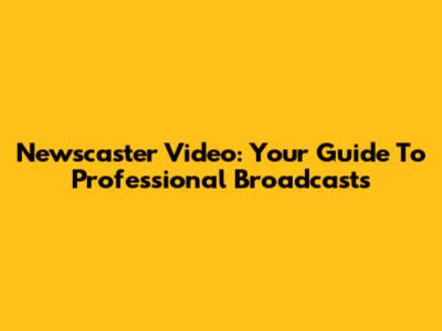 Newscaster Video: Your Guide To Professional Broadcasts