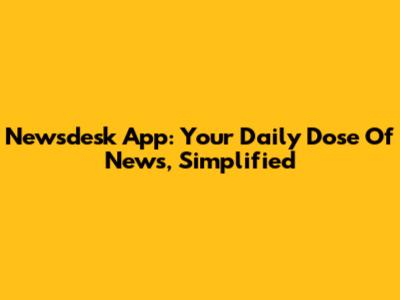 Newsdesk App: Your Daily Dose Of News, Simplified