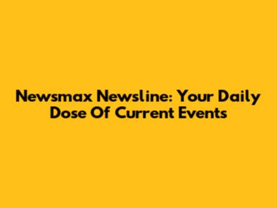 Newsmax Newsline: Your Daily Dose Of Current Events