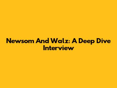 Newsom And Walz: A Deep Dive Interview