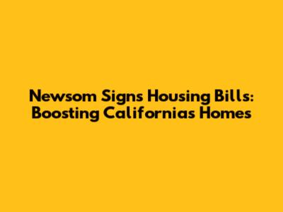 Newsom Signs Housing Bills: Boosting California's Homes
