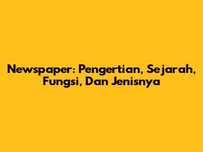 Newspaper: Pengertian, Sejarah, Fungsi, Dan Jenisnya