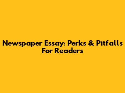 Newspaper Essay: Perks & Pitfalls For Readers