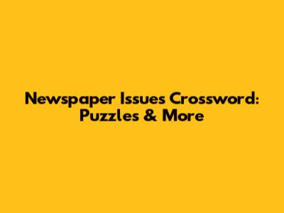 Newspaper Issues Crossword: Puzzles & More