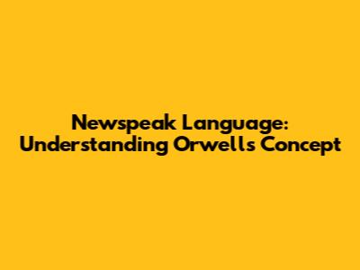 Newspeak Language: Understanding Orwell's Concept