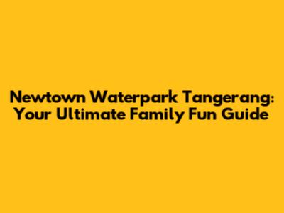 Newtown Waterpark Tangerang: Your Ultimate Family Fun Guide