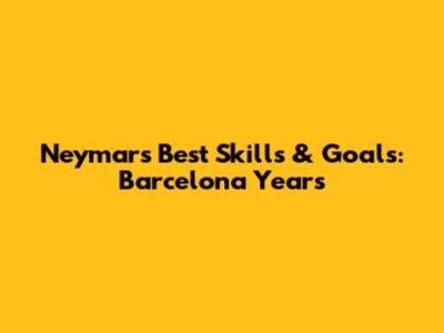 Neymar's Best Skills & Goals: Barcelona Years