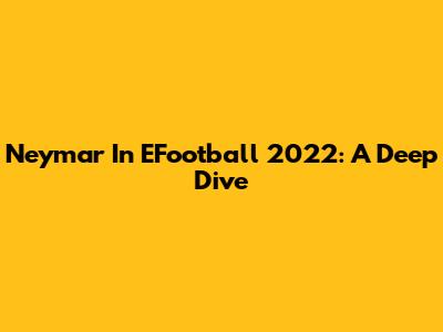 Neymar In EFootball 2022: A Deep Dive
