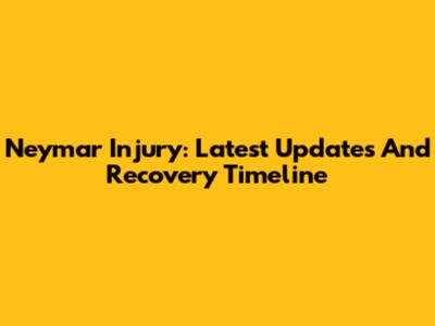 Neymar Injury: Latest Updates And Recovery Timeline