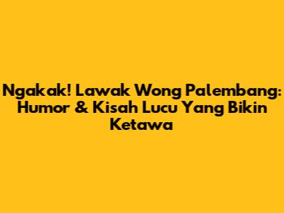 Ngakak! Lawak Wong Palembang: Humor & Kisah Lucu Yang Bikin Ketawa