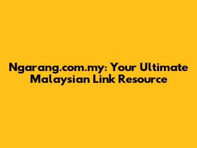 Ngarang.com.my: Your Ultimate Malaysian Link Resource
