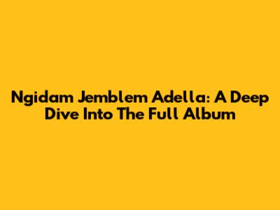 Ngidam Jemblem Adella: A Deep Dive Into The Full Album