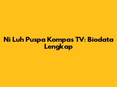 Ni Luh Puspa Kompas TV: Biodata Lengkap
