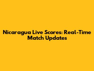 Nicaragua Live Scores: Real-Time Match Updates