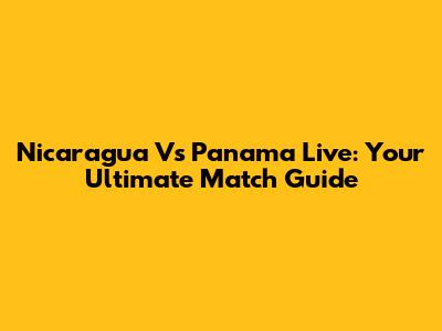 Nicaragua Vs Panama Live: Your Ultimate Match Guide
