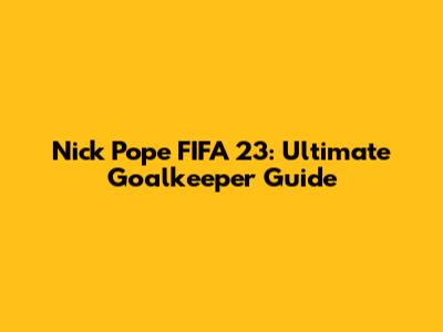 Nick Pope FIFA 23: Ultimate Goalkeeper Guide