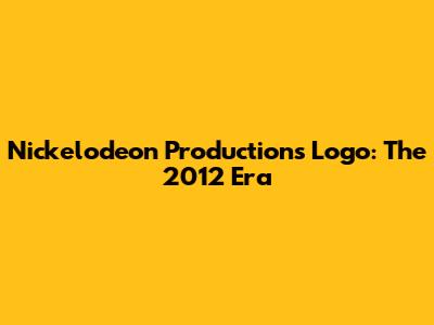 Nickelodeon Productions Logo: The 2012 Era