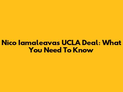 Nico Iamaleava's UCLA Deal: What You Need To Know