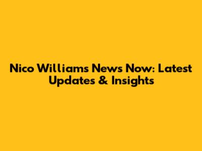 Nico Williams News Now: Latest Updates & Insights