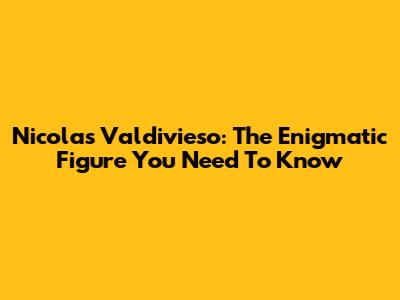Nicolas Valdivieso: The Enigmatic Figure You Need To Know