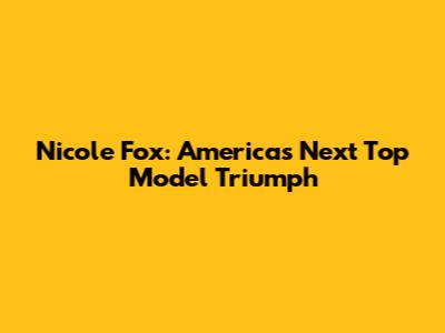 Nicole Fox: America's Next Top Model Triumph