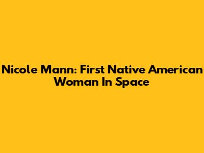 Nicole Mann: First Native American Woman In Space