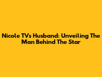 Nicole TV's Husband: Unveiling The Man Behind The Star