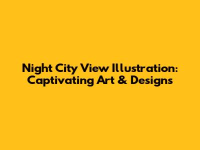 Night City View Illustration: Captivating Art & Designs