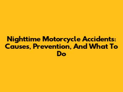 Nighttime Motorcycle Accidents: Causes, Prevention, And What To Do