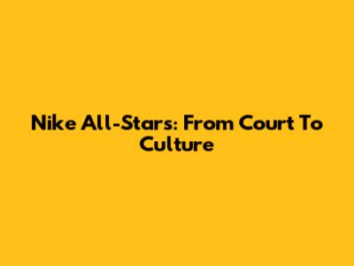 Nike All-Stars: From Court To Culture