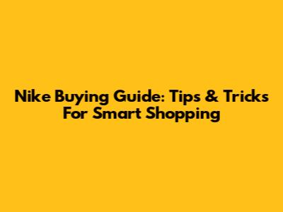 Nike Buying Guide: Tips & Tricks For Smart Shopping